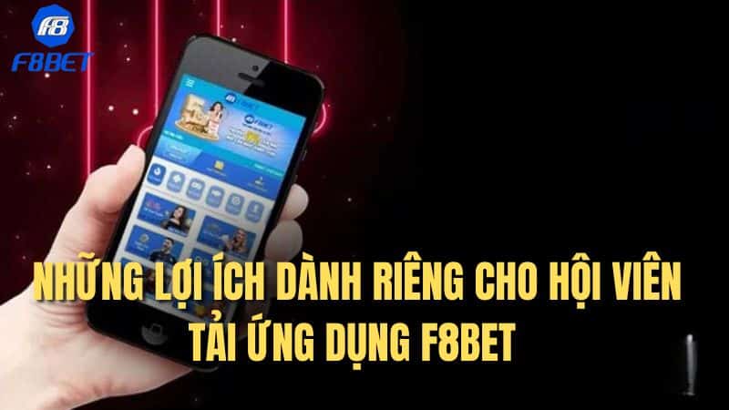 Những lợi ích dành riêng cho hội viên tải ứng dụng F8BET
